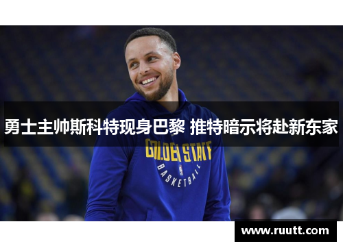 勇士主帅斯科特现身巴黎 推特暗示将赴新东家
