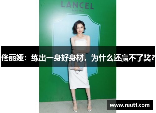 佟丽娅：练出一身好身材，为什么还赢不了奖？